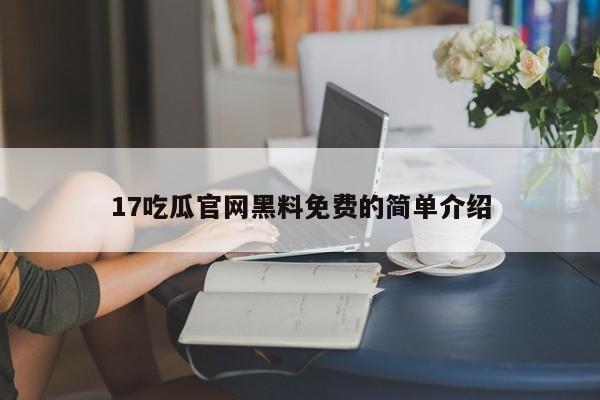 17吃瓜官网黑料免费的简单介绍